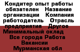 Кондитер-опыт работы обязателен › Название организации ­ Компания-работодатель › Отрасль предприятия ­ Другое › Минимальный оклад ­ 1 - Все города Работа » Вакансии   . Мурманская обл.,Оленегорск г.
